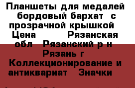 Планшеты для медалей (бордовый бархат) с прозрачной крышкой › Цена ­ 500 - Рязанская обл., Рязанский р-н, Рязань г. Коллекционирование и антиквариат » Значки   